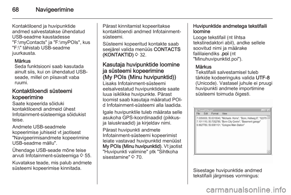 OPEL INSIGNIA 2015  Infotainment-süsteemi juhend (in Estonian) 68Navigeerimine
Kontaktiloend ja huvipunktideandmed salvestatakse ühendatud
USB-seadme kaustadesse
"F:\myContacts" ja "F:\myPOIs", kus
"F:\" tähistab USB-seadme
juurkausta.
M
