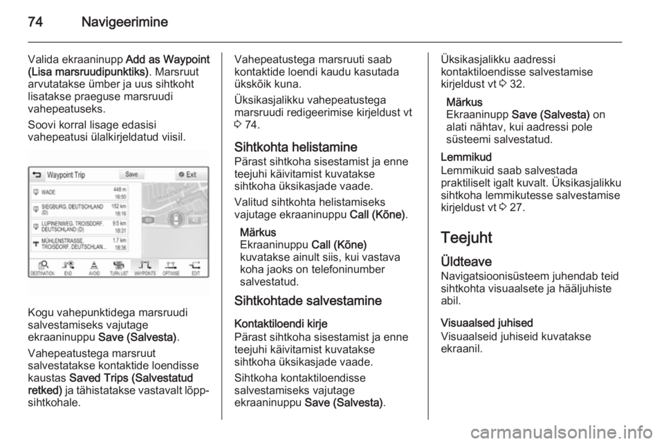 OPEL INSIGNIA 2015 Infotainment-süsteemi juhend (in Estonian) 74Navigeerimine
Valida ekraaninupp Add as Waypoint
(Lisa marsruudipunktiks) . Marsruut
arvutatakse ümber ja uus sihtkoht lisatakse praeguse marsruudi
vahepeatuseks.
Soovi korral lisage edasisi
vahepe OPEL INSIGNIA 2015 Infotainment-süsteemi juhend (in Estonian) 74Navigeerimine
Valida ekraaninupp Add as Waypoint
(Lisa marsruudipunktiks) . Marsruut
arvutatakse ümber ja uus sihtkoht lisatakse praeguse marsruudi
vahepeatuseks.
Soovi korral lisage edasisi
vahepe