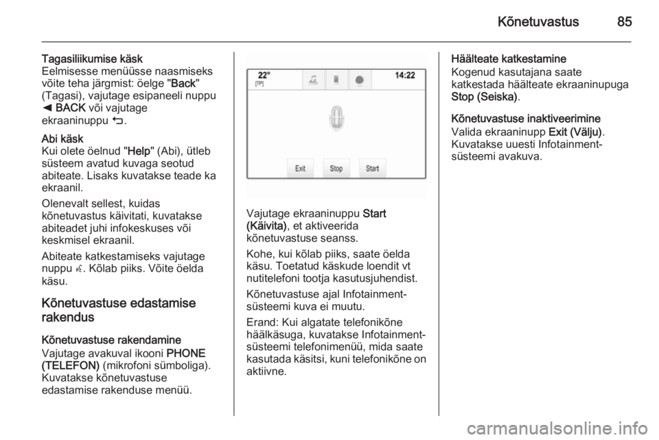 OPEL INSIGNIA 2015  Infotainment-süsteemi juhend (in Estonian) Kõnetuvastus85
Tagasiliikumise käsk
Eelmisesse menüüsse naasmiseks
võite teha järgmist: öelge " Back"
(Tagasi), vajutage esipaneeli nuppu
k  BACK  või vajutage
ekraaninuppu  m.Abi käs