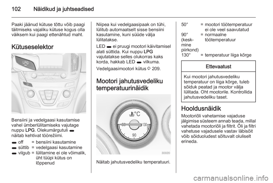 OPEL INSIGNIA 2015 Omaniku käsiraamat (in Estonian) 102Näidikud ja juhtseadised
Paaki jäänud kütuse tõttu võib paagitäitmiseks vajaliku kütuse kogus olla
väiksem kui paagi ettenähtud maht.
Kütuseselektor
Bensiini ja vedelgaasi kasutamise
vah OPEL INSIGNIA 2015 Omaniku käsiraamat (in Estonian) 102Näidikud ja juhtseadised
Paaki jäänud kütuse tõttu võib paagitäitmiseks vajaliku kütuse kogus olla
väiksem kui paagi ettenähtud maht.
Kütuseselektor
Bensiini ja vedelgaasi kasutamise
vah