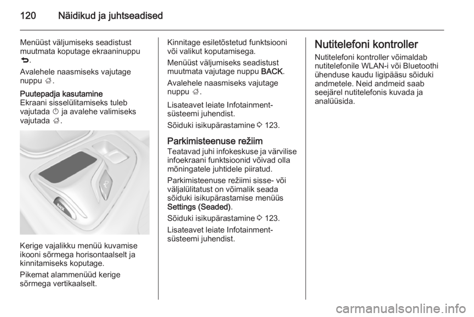 OPEL INSIGNIA 2015 Omaniku käsiraamat (in Estonian) 120Näidikud ja juhtseadised
Menüüst väljumiseks seadistust
muutmata koputage ekraaninuppu
q .
Avalehele naasmiseks vajutage
nuppu ;.Puutepadja kasutamine
Ekraani sisselülitamiseks tuleb
vajutada OPEL INSIGNIA 2015 Omaniku käsiraamat (in Estonian) 120Näidikud ja juhtseadised
Menüüst väljumiseks seadistust
muutmata koputage ekraaninuppu
q .
Avalehele naasmiseks vajutage
nuppu ;.Puutepadja kasutamine
Ekraani sisselülitamiseks tuleb
vajutada