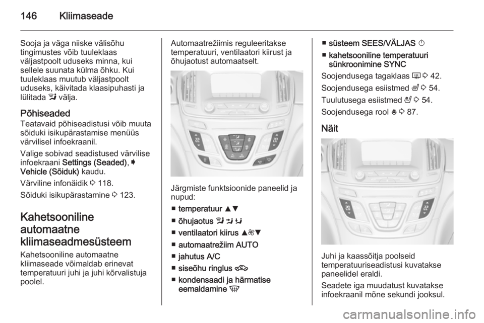 OPEL INSIGNIA 2015  Omaniku käsiraamat (in Estonian) 146Kliimaseade
Sooja ja väga niiske välisõhu
tingimustes võib tuuleklaas
väljastpoolt uduseks minna, kui
sellele suunata külma õhku. Kui
tuuleklaas muutub väljastpoolt
uduseks, käivitada klaa