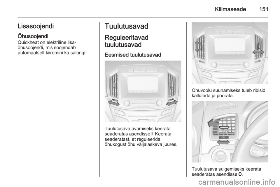 OPEL INSIGNIA 2015 Omaniku käsiraamat (in Estonian) Kliimaseade151Lisasoojendi
Õhusoojendi Quickheat on elektriline lisa-
õhusoojendi, mis soojendab
automaatselt kiiremini ka salongi.Tuulutusavad
Reguleeritavad
tuulutusavad
Eesmised tuulutusavad
Tuul OPEL INSIGNIA 2015 Omaniku käsiraamat (in Estonian) Kliimaseade151Lisasoojendi
Õhusoojendi Quickheat on elektriline lisa-
õhusoojendi, mis soojendab
automaatselt kiiremini ka salongi.Tuulutusavad
Reguleeritavad
tuulutusavad
Eesmised tuulutusavad
Tuul
