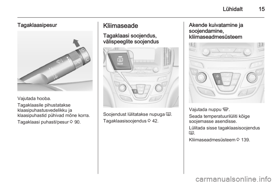 OPEL INSIGNIA 2015  Omaniku käsiraamat (in Estonian) Lühidalt15
Tagaklaasipesur
Vajutada hooba.
Tagaklaasile pihustatakse
klaasipuhastusvedelikku ja
klaasipuhastid pühivad mõne korra.
Tagaklaasi puhasti/pesur  3 90.
Kliimaseade
Tagaklaasi soojendus,v