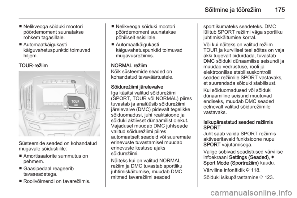 OPEL INSIGNIA 2015 Omaniku käsiraamat (in Estonian) Sõitmine ja töörežiim175
■ Nelikveoga sõiduki mootoripöördemoment suunatakse
rohkem tagasillale.
■ Automaatkäigukasti käiguvahetuspunktid toimuvad
hiljem.
TOUR-režiim
Süsteemide seaded OPEL INSIGNIA 2015 Omaniku käsiraamat (in Estonian) Sõitmine ja töörežiim175
■ Nelikveoga sõiduki mootoripöördemoment suunatakse
rohkem tagasillale.
■ Automaatkäigukasti käiguvahetuspunktid toimuvad
hiljem.
TOUR-režiim
Süsteemide seaded