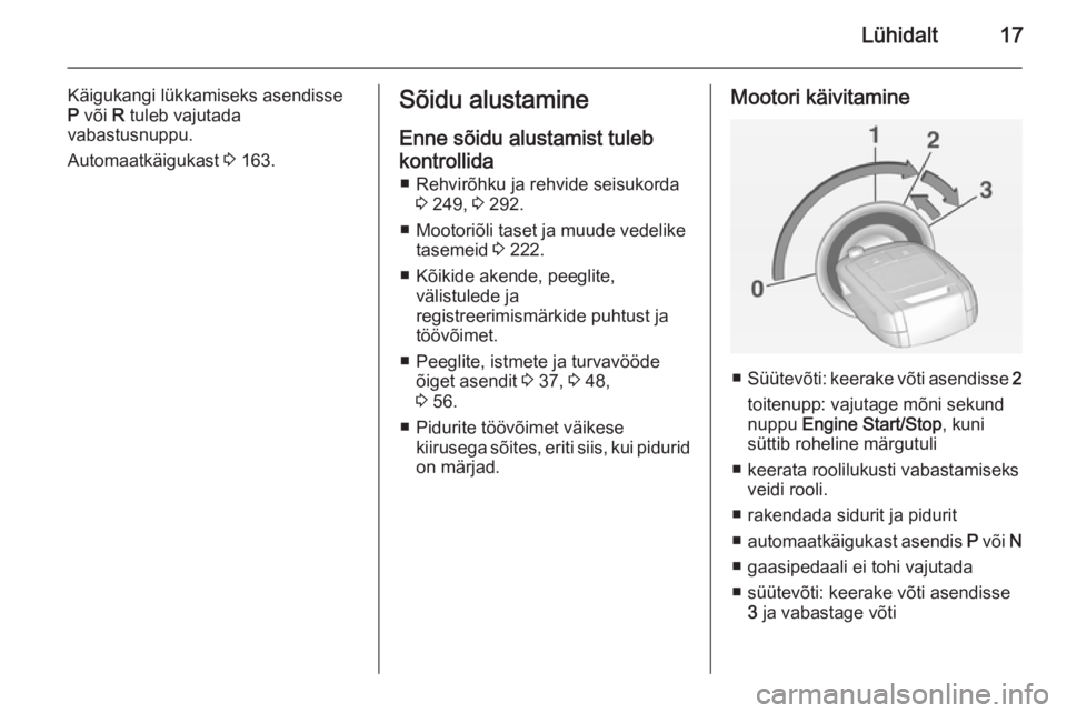 OPEL INSIGNIA 2015  Omaniku käsiraamat (in Estonian) Lühidalt17
Käigukangi lükkamiseks asendisse
P  või  R tuleb vajutada
vabastusnuppu.
Automaatkäigukast  3 163.Sõidu alustamine
Enne sõidu alustamist tuleb kontrollida ■ Rehvirõhku ja rehvide 