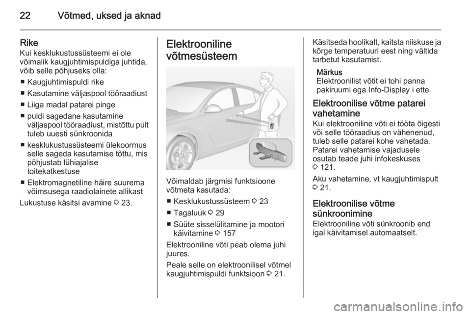 OPEL INSIGNIA 2015  Omaniku käsiraamat (in Estonian) 22Võtmed, uksed ja aknad
RikeKui kesklukustussüsteemi ei ole
võimalik kaugjuhtimispuldiga juhtida,
võib selle põhjuseks olla:
■ Kaugjuhtimispuldi rike
■ Kasutamine väljaspool tööraadiust 