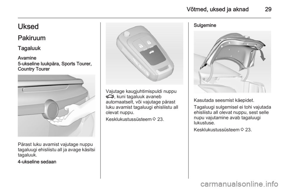 OPEL INSIGNIA 2015 Omaniku käsiraamat (in Estonian) Võtmed, uksed ja aknad29UksedPakiruum
Tagaluuk Avamine
5-ukseline luukpära, Sports Tourer,
Country Tourer
Pärast luku avamist vajutage nuppu
tagaluugi ehisliistu all ja avage käsitsi
tagaluuk.
4-u OPEL INSIGNIA 2015 Omaniku käsiraamat (in Estonian) Võtmed, uksed ja aknad29UksedPakiruum
Tagaluuk Avamine
5-ukseline luukpära, Sports Tourer,
Country Tourer
Pärast luku avamist vajutage nuppu
tagaluugi ehisliistu all ja avage käsitsi
tagaluuk.
4-u