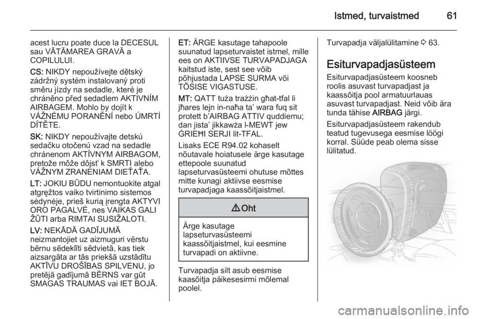 OPEL INSIGNIA 2015  Omaniku käsiraamat (in Estonian) Istmed, turvaistmed61
acest lucru poate duce la DECESUL
sau VĂTĂMAREA GRAVĂ a
COPILULUI.
CS:  NIKDY nepoužívejte dětský
zádržný systém instalovaný proti
směru jízdy na sedadle, které je