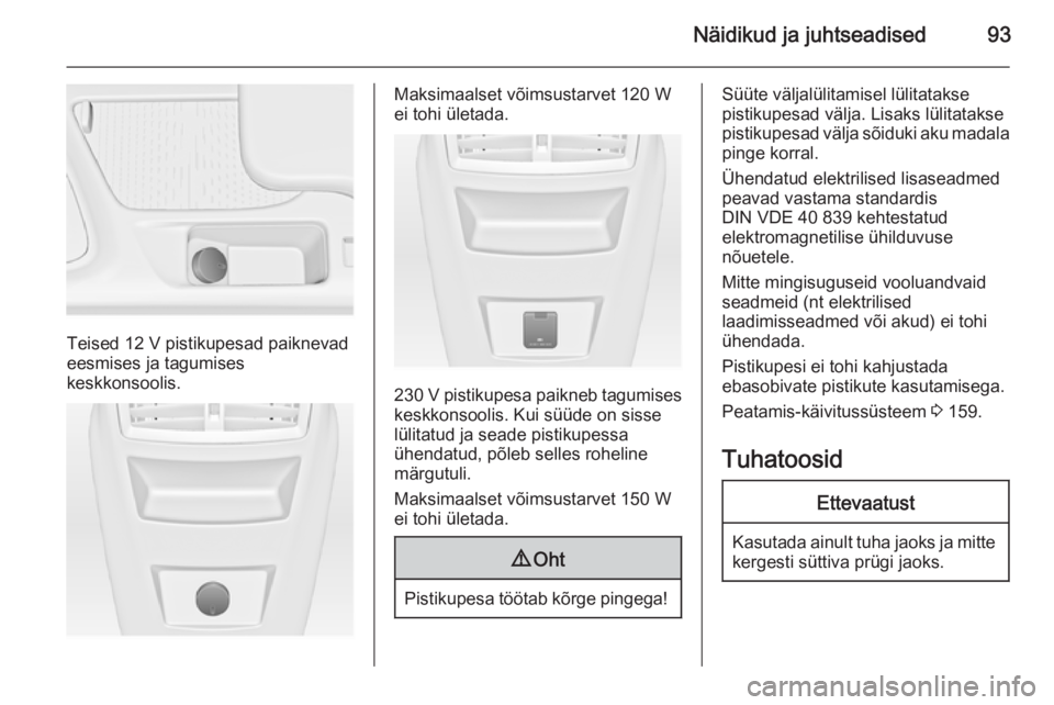 OPEL INSIGNIA 2015  Omaniku käsiraamat (in Estonian) Näidikud ja juhtseadised93
Teised 12 V pistikupesad paiknevad
eesmises ja tagumises
keskkonsoolis.
Maksimaalset võimsustarvet 120 W
ei tohi ületada.
230 V pistikupesa paikneb tagumises
keskkonsooli