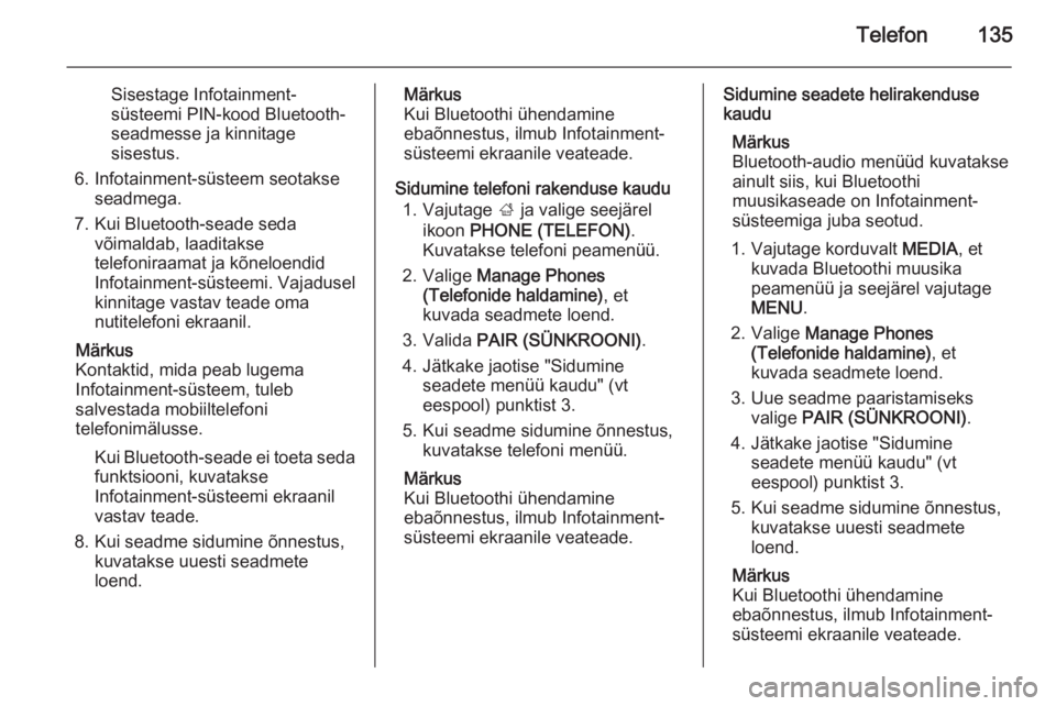 OPEL INSIGNIA 2015.5  Infotainment-süsteemi juhend (in Estonian) Telefon135
Sisestage Infotainment-
süsteemi PIN-kood Bluetooth-
seadmesse ja kinnitage
sisestus.
6. Infotainment-süsteem seotakse seadmega.
7. Kui Bluetooth-seade seda võimaldab, laaditaksetelefoni