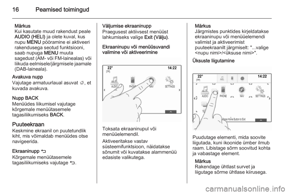 OPEL INSIGNIA 2015.5  Infotainment-süsteemi juhend (in Estonian) 16Peamised toimingud
Märkus
Kui kasutate muud rakendust peale
AUDIO (HELI)  ja olete kuval, kus
nupu  MENU  pööramine ei aktiveeri
rakendusega seotud funktsiooni,
saab nupuga  MENU muuta
sagedust (
