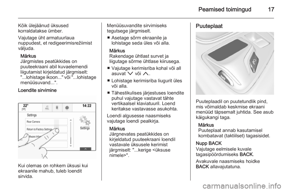 OPEL INSIGNIA 2015.5  Infotainment-süsteemi juhend (in Estonian) Peamised toimingud17
Kõik ülejäänud üksusedkorraldatakse ümber.
Vajutage üht armatuurlaua
nuppudest, et redigeerimisrežiimist
väljuda.
Märkus
Järgmistes peatükkides on
puuteekraani abil ku
