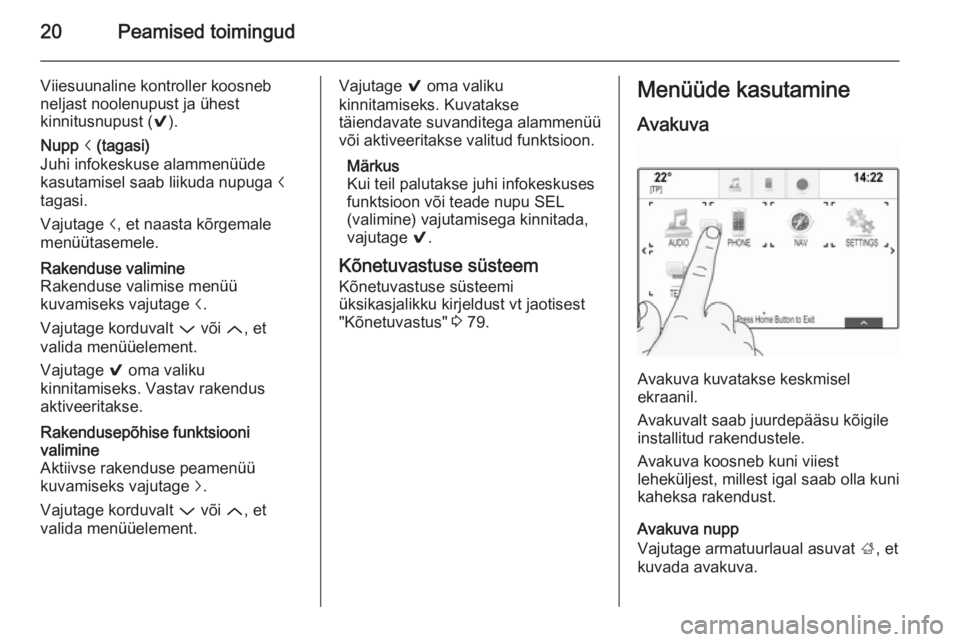 OPEL INSIGNIA 2015.5  Infotainment-süsteemi juhend (in Estonian) 20Peamised toimingud
Viiesuunaline kontroller koosneb
neljast noolenupust ja ühest
kinnitusnupust ( 9).Nupp  i (tagasi)
Juhi infokeskuse alammenüüde
kasutamisel saab liikuda nupuga  i
tagasi.
Vajut
