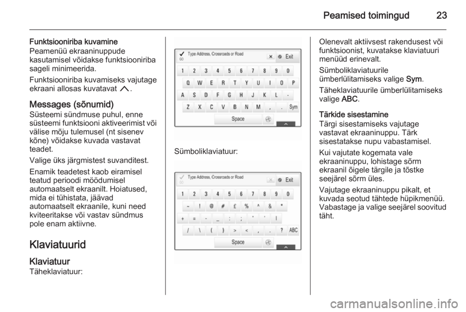 OPEL INSIGNIA 2015.5  Infotainment-süsteemi juhend (in Estonian) Peamised toimingud23
Funktsiooniriba kuvamine
Peamenüü ekraaninuppude
kasutamisel võidakse funktsiooniriba
sageli minimeerida.
Funktsiooniriba kuvamiseks vajutage
ekraani allosas kuvatavat  n.
Mess