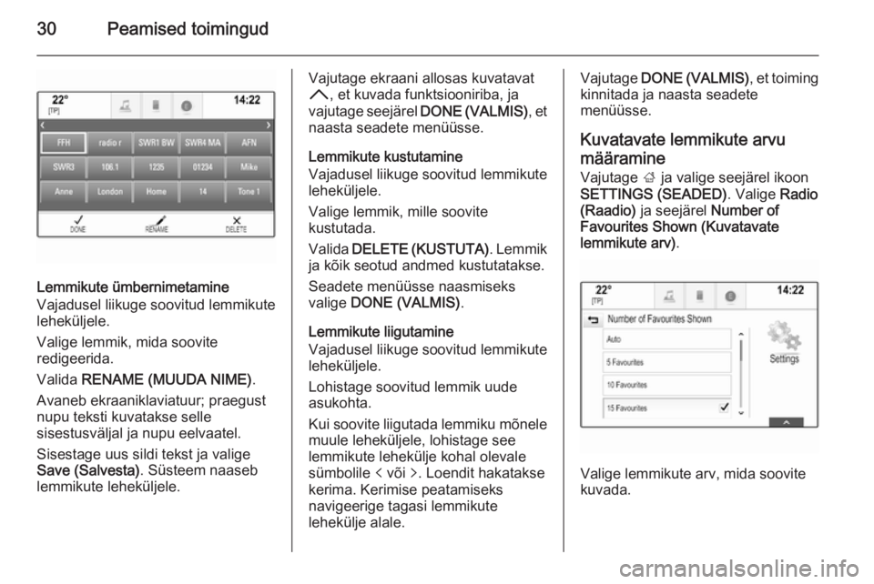 OPEL INSIGNIA 2015.5  Infotainment-süsteemi juhend (in Estonian) 30Peamised toimingud
Lemmikute ümbernimetamine
Vajadusel liikuge soovitud lemmikute
leheküljele.
Valige lemmik, mida soovite
redigeerida.
Valida  RENAME (MUUDA NIME) .
Avaneb ekraaniklaviatuur; prae