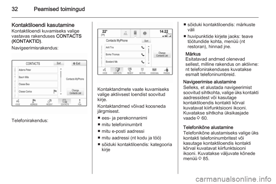 OPEL INSIGNIA 2015.5  Infotainment-süsteemi juhend (in Estonian) 32Peamised toimingud
Kontaktiloendi kasutamine
Kontaktiloendi kuvamiseks valige
vastavas rakenduses  CONTACTS
(KONTAKTID) .
Navigeerimisrakendus:
Telefonirakendus:
Kontaktandmete vaate kuvamiseks
vali