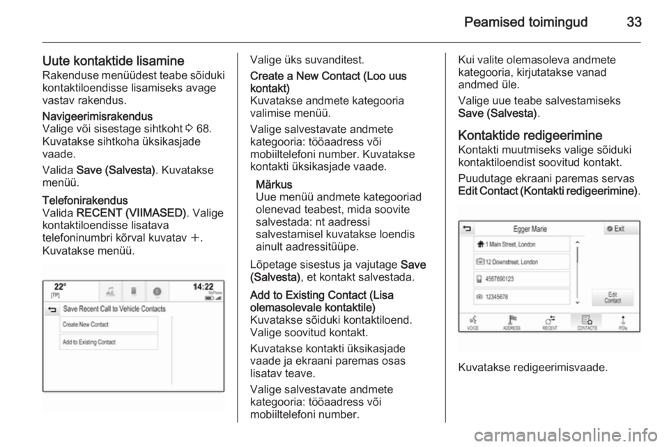 OPEL INSIGNIA 2015.5  Infotainment-süsteemi juhend (in Estonian) Peamised toimingud33
Uute kontaktide lisamineRakenduse menüüdest teabe sõiduki
kontaktiloendisse lisamiseks avage
vastav rakendus.Navigeerimisrakendus
Valige või sisestage sihtkoht  3 68.
Kuvataks
