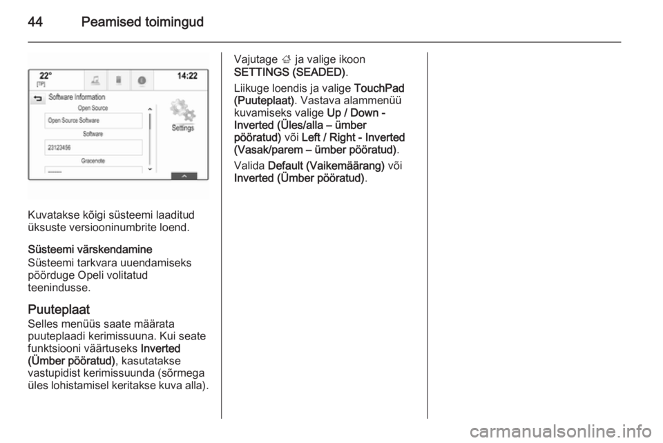 OPEL INSIGNIA 2015.5  Infotainment-süsteemi juhend (in Estonian) 44Peamised toimingud
Kuvatakse kõigi süsteemi laaditud
üksuste versiooninumbrite loend.
Süsteemi värskendamine
Süsteemi tarkvara uuendamiseks
pöörduge Opeli volitatud
teenindusse.
Puuteplaat
S