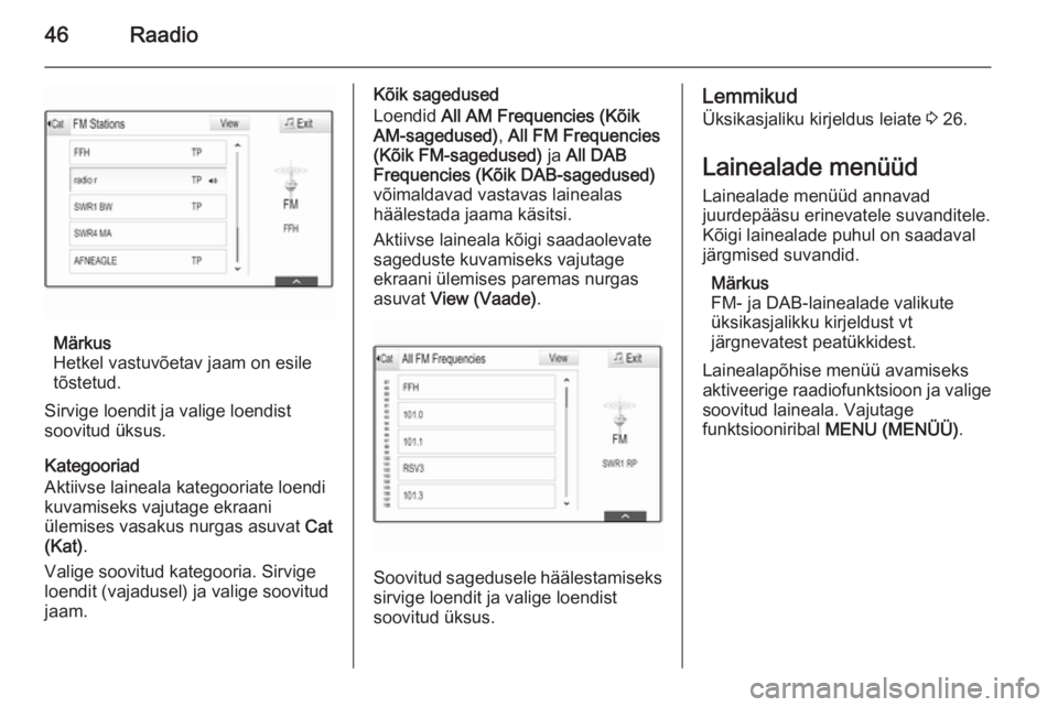OPEL INSIGNIA 2015.5  Infotainment-süsteemi juhend (in Estonian) 46Raadio
Märkus
Hetkel vastuvõetav jaam on esile
tõstetud.
Sirvige loendit ja valige loendist
soovitud üksus.
Kategooriad
Aktiivse laineala kategooriate loendi
kuvamiseks vajutage ekraani
ülemise