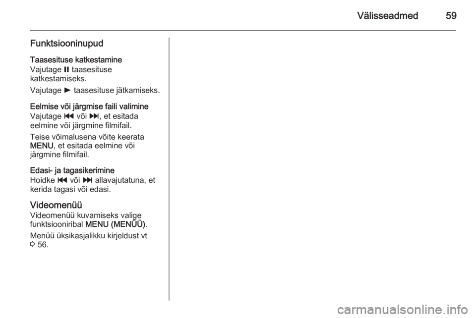 OPEL INSIGNIA 2015.5 Infotainment-süsteemi juhend (in Estonian) Välisseadmed59
FunktsiooninupudTaasesituse katkestamine
Vajutage = taasesituse
katkestamiseks.
Vajutage l taasesituse jätkamiseks.
Eelmise või järgmise faili valimine
Vajutage t või v, et esi OPEL INSIGNIA 2015.5 Infotainment-süsteemi juhend (in Estonian) Välisseadmed59
FunktsiooninupudTaasesituse katkestamine
Vajutage = taasesituse
katkestamiseks.
Vajutage l taasesituse jätkamiseks.
Eelmise või järgmise faili valimine
Vajutage t või v, et esi