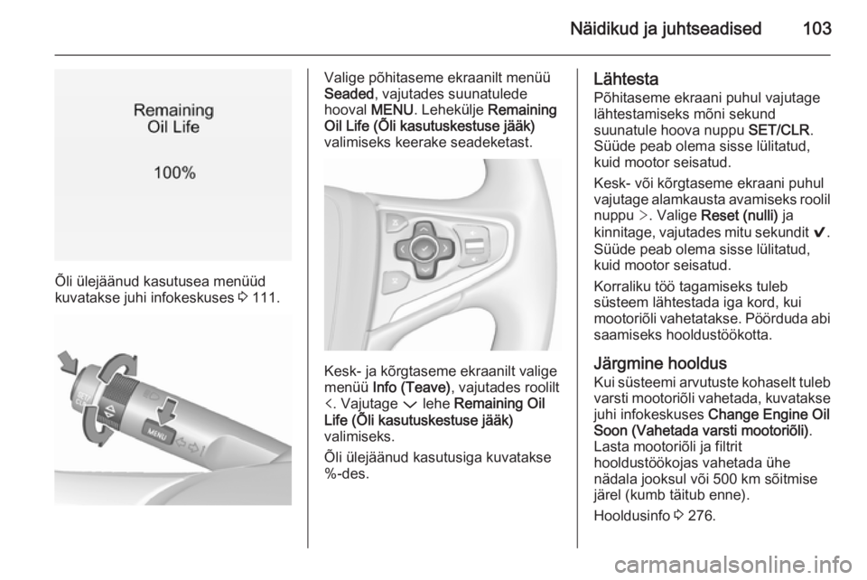 OPEL INSIGNIA 2015.5  Omaniku käsiraamat (in Estonian) Näidikud ja juhtseadised103
Õli ülejäänud kasutusea menüüd
kuvatakse juhi infokeskuses  3 111.
Valige põhitaseme ekraanilt menüü
Seaded , vajutades suunatulede
hooval  MENU. Lehekülje  Rema