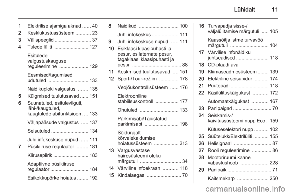 OPEL INSIGNIA 2015.5  Omaniku käsiraamat (in Estonian) Lühidalt11
1Elektrilise ajamiga aknad ......40
2 Kesklukustussüsteem ...........23
3 Välispeeglid ........................... 37
4 Tulede lüliti  ......................... 127
Esitulede
valgustusk