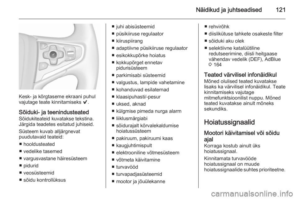 OPEL INSIGNIA 2015.5  Omaniku käsiraamat (in Estonian) Näidikud ja juhtseadised121
Kesk- ja kõrgtaseme ekraani puhul
vajutage teate kinnitamiseks  9.
Sõiduki- ja teenindusteated
Sõidukiteateid kuvatakse tekstina.
Järgida teadetes esitatud juhiseid.
S