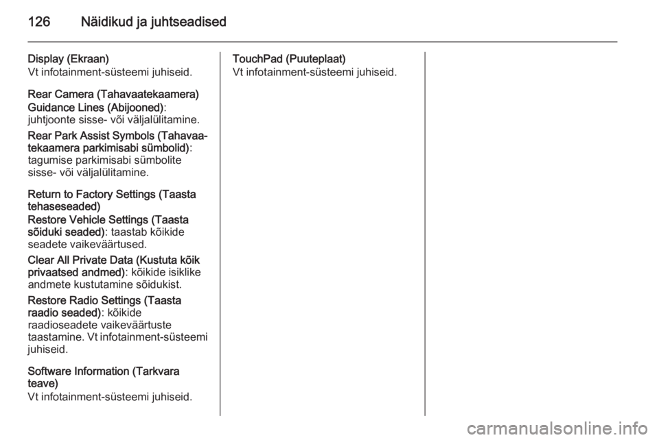 OPEL INSIGNIA 2015.5  Omaniku käsiraamat (in Estonian) 126Näidikud ja juhtseadised
Display (Ekraan)
Vt infotainment-süsteemi juhiseid.
Rear Camera (Tahavaatekaamera)
Guidance Lines (Abijooned) :
juhtjoonte sisse- või väljalülitamine.
Rear Park Assist