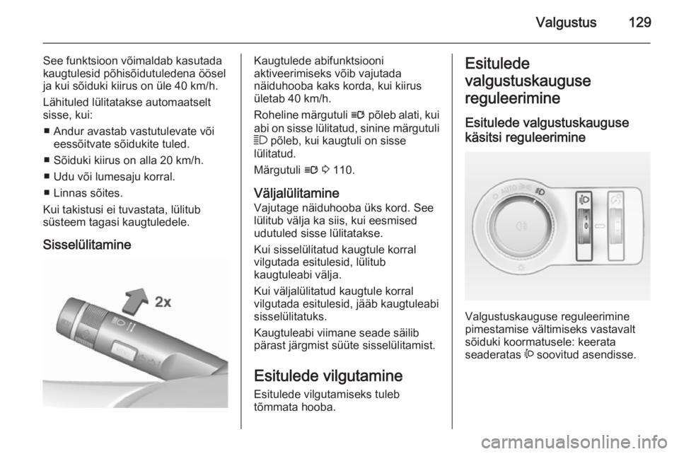 OPEL INSIGNIA 2015.5  Omaniku käsiraamat (in Estonian) Valgustus129
See funktsioon võimaldab kasutada
kaugtulesid põhisõidutuledena öösel
ja kui sõiduki kiirus on üle 40 km/h.
Lähituled lülitatakse automaatselt
sisse, kui:
■ Andur avastab vastu