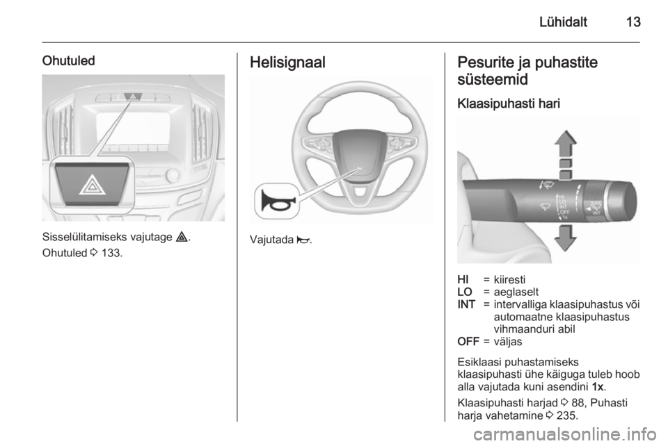 OPEL INSIGNIA 2015.5 Omaniku käsiraamat (in Estonian) Lühidalt13
Ohutuled
Sisselülitamiseks vajutage ¨.
Ohutuled 3 133.
Helisignaal
Vajutada j.
Pesurite ja puhastite
süsteemid
Klaasipuhasti hariHI=kiirestiLO=aeglaseltINT=intervalliga klaasipuhastus OPEL INSIGNIA 2015.5 Omaniku käsiraamat (in Estonian) Lühidalt13
Ohutuled
Sisselülitamiseks vajutage ¨.
Ohutuled 3 133.
Helisignaal
Vajutada j.
Pesurite ja puhastite
süsteemid
Klaasipuhasti hariHI=kiirestiLO=aeglaseltINT=intervalliga klaasipuhastus