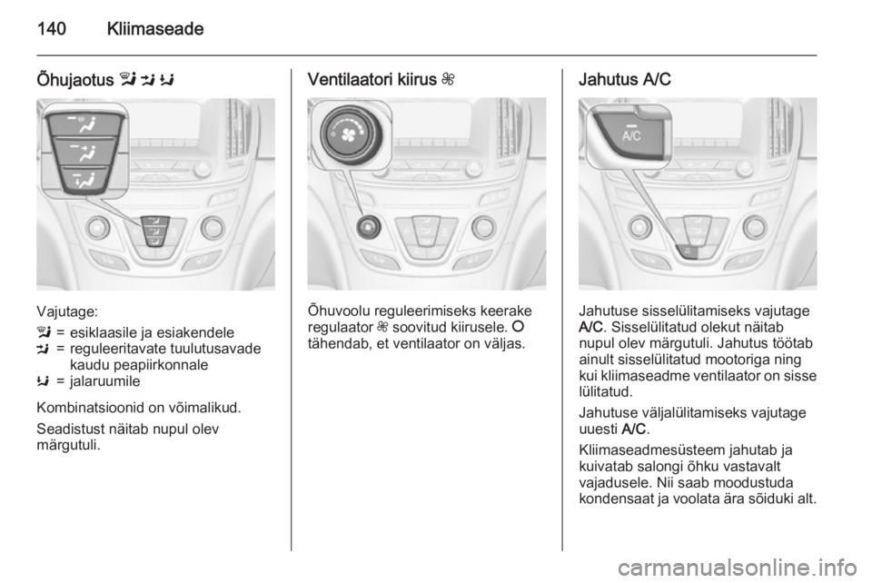 OPEL INSIGNIA 2015.5 Omaniku käsiraamat (in Estonian) 140Kliimaseade
Õhujaotus l M K
Vajutage:
l=esiklaasile ja esiakendeleM=reguleeritavate tuulutusavade
kaudu peapiirkonnaleK=jalaruumile
Kombinatsioonid on võimalikud.
Seadistust näitab nupul olev
m OPEL INSIGNIA 2015.5 Omaniku käsiraamat (in Estonian) 140Kliimaseade
Õhujaotus l M K
Vajutage:
l=esiklaasile ja esiakendeleM=reguleeritavate tuulutusavade
kaudu peapiirkonnaleK=jalaruumile
Kombinatsioonid on võimalikud.
Seadistust näitab nupul olev
m