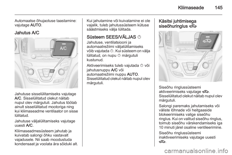 OPEL INSIGNIA 2015.5 Omaniku käsiraamat (in Estonian) Kliimaseade145
Automaatse õhujaotuse taastamine:
vajutage AUTO.
Jahutus A/C
Jahutuse sisselülitamiseks vajutage
A/C . Sisselülitatud olekut näitab
nupul olev märgutuli. Jahutus töötab
ainult s OPEL INSIGNIA 2015.5 Omaniku käsiraamat (in Estonian) Kliimaseade145
Automaatse õhujaotuse taastamine:
vajutage AUTO.
Jahutus A/C
Jahutuse sisselülitamiseks vajutage
A/C . Sisselülitatud olekut näitab
nupul olev märgutuli. Jahutus töötab
ainult s