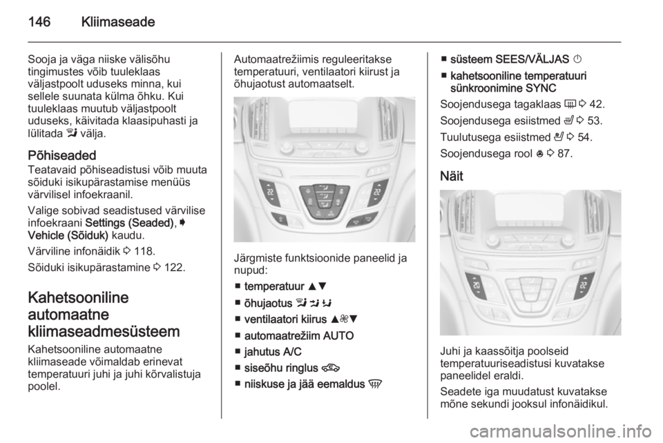 OPEL INSIGNIA 2015.5 Omaniku käsiraamat (in Estonian) 146Kliimaseade
Sooja ja väga niiske välisõhu
tingimustes võib tuuleklaas
väljastpoolt uduseks minna, kui
sellele suunata külma õhku. Kui
tuuleklaas muutub väljastpoolt
uduseks, käivitada klaa OPEL INSIGNIA 2015.5 Omaniku käsiraamat (in Estonian) 146Kliimaseade
Sooja ja väga niiske välisõhu
tingimustes võib tuuleklaas
väljastpoolt uduseks minna, kui
sellele suunata külma õhku. Kui
tuuleklaas muutub väljastpoolt
uduseks, käivitada klaa