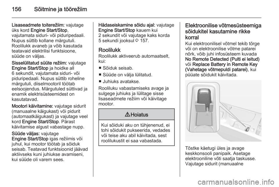 OPEL INSIGNIA 2015.5  Omaniku käsiraamat (in Estonian) 156Sõitmine ja töörežiim
Lisaseadmete toiterežiim: vajutage
üks kord  Engine Start/Stop ,
vajutamata siduri- või piduripedaali.
Nupus süttib kollane märgutuli.
Roolilukk avaneb ja võib kasut