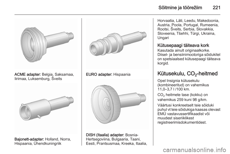OPEL INSIGNIA 2015.5  Omaniku käsiraamat (in Estonian) Sõitmine ja töörežiim221
ACME adapter: Belgia, Saksamaa,
Iirimaa, Luksemburg, Šveits
Bajonett-adapter:  Holland, Norra,
Hispaania, Ühendkuningriik
EURO adapter:  Hispaania
DISH (Itaalia) adapter