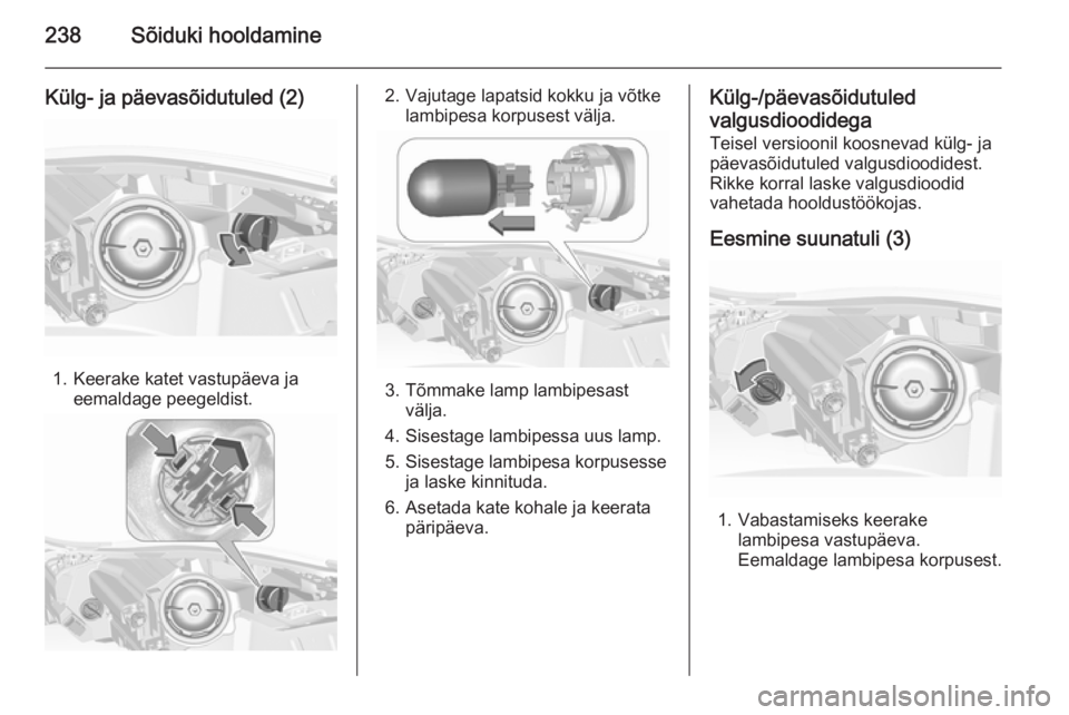 OPEL INSIGNIA 2015.5  Omaniku käsiraamat (in Estonian) 238Sõiduki hooldamine
Külg- ja päevasõidutuled (2)
1. Keerake katet vastupäeva jaeemaldage peegeldist.
2. Vajutage lapatsid kokku ja võtke lambipesa korpusest välja.
3. Tõmmake lamp lambipesas