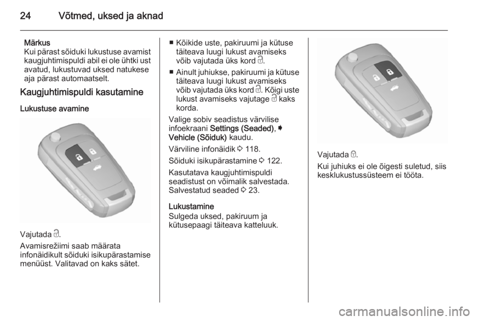 OPEL INSIGNIA 2015.5  Omaniku käsiraamat (in Estonian) 24Võtmed, uksed ja aknad
Märkus
Kui pärast sõiduki lukustuse avamist kaugjuhtimispuldi abil ei ole ühtki ustavatud, lukustuvad uksed natukese
aja pärast automaatselt.
Kaugjuhtimispuldi kasutamin