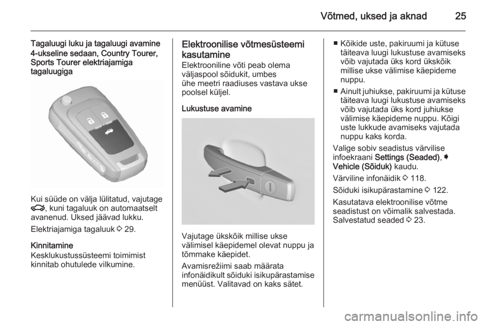 OPEL INSIGNIA 2015.5  Omaniku käsiraamat (in Estonian) Võtmed, uksed ja aknad25
Tagaluugi luku ja tagaluugi avamine4-ukseline sedaan, Country Tourer,Sports Tourer elektriajamiga
tagaluugiga
Kui süüde on välja lülitatud, vajutage
x , kuni tagaluuk on 
