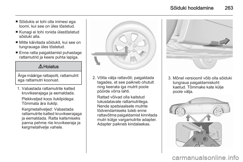OPEL INSIGNIA 2015.5 Omaniku käsiraamat (in Estonian) Sõiduki hooldamine263
■ Sõidukis ei tohi olla inimesi egaloomi, kui see on üles tõstetud.
■ Kunagi ei tohi ronida ülestõstetud sõiduki alla.
■ Mitte käivitada sõidukit, kui see on tungr OPEL INSIGNIA 2015.5 Omaniku käsiraamat (in Estonian) Sõiduki hooldamine263
■ Sõidukis ei tohi olla inimesi egaloomi, kui see on üles tõstetud.
■ Kunagi ei tohi ronida ülestõstetud sõiduki alla.
■ Mitte käivitada sõidukit, kui see on tungr