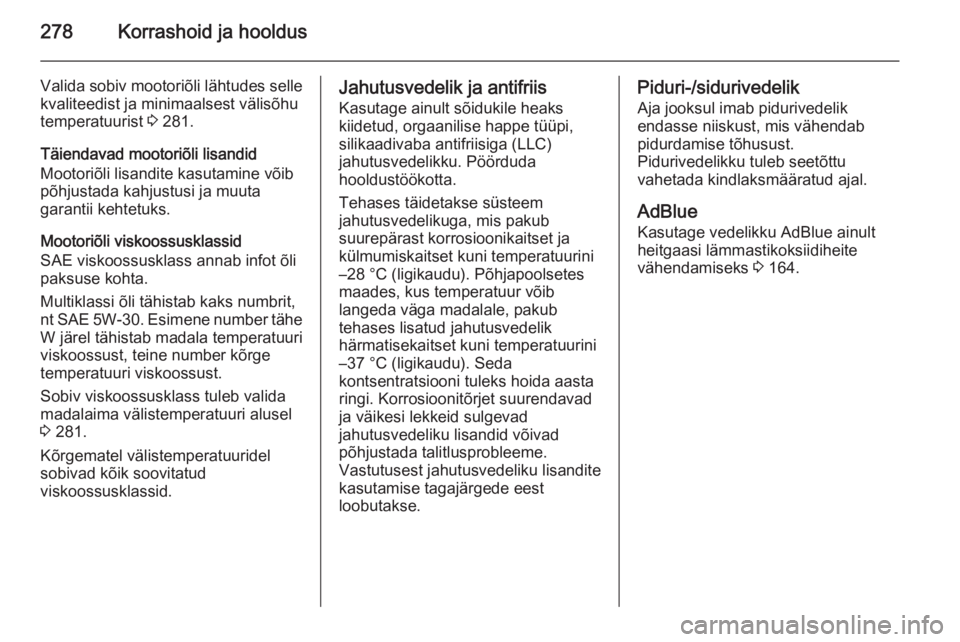 OPEL INSIGNIA 2015.5  Omaniku käsiraamat (in Estonian) 278Korrashoid ja hooldus
Valida sobiv mootoriõli lähtudes selle
kvaliteedist ja minimaalsest välisõhu
temperatuurist  3 281.
Täiendavad mootoriõli lisandid
Mootoriõli lisandite kasutamine võib