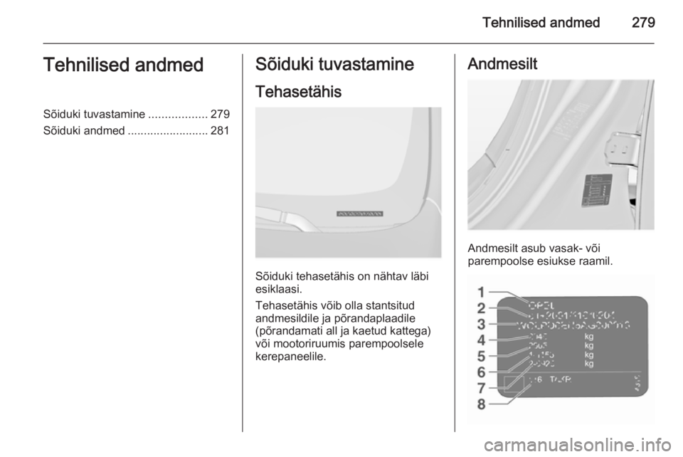 OPEL INSIGNIA 2015.5  Omaniku käsiraamat (in Estonian) Tehnilised andmed279Tehnilised andmedSõiduki tuvastamine..................279
Sõiduki andmed .........................281Sõiduki tuvastamine
Tehasetähis
Sõiduki tehasetähis on nähtav läbi
esik
