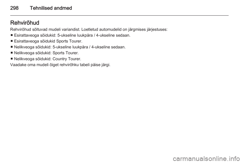 OPEL INSIGNIA 2015.5  Omaniku käsiraamat (in Estonian) 298Tehnilised andmedRehvirõhud
Rehvirõhud sõltuvad mudeli variandist. Loetletud automudelid on järgmises järjestuses: ■ Esirattaveoga sõidukid: 5-ukseline luukpära / 4-ukseline sedaan.
■ Es