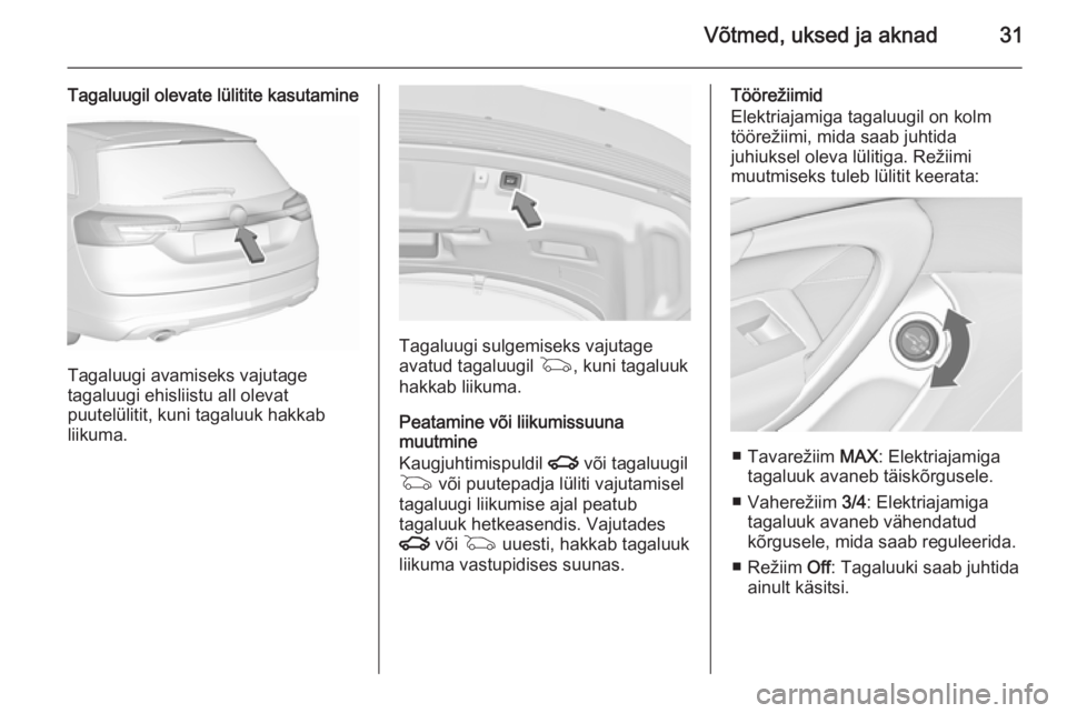 OPEL INSIGNIA 2015.5  Omaniku käsiraamat (in Estonian) Võtmed, uksed ja aknad31
Tagaluugil olevate lülitite kasutamine
Tagaluugi avamiseks vajutage
tagaluugi ehisliistu all olevat
puutelülitit, kuni tagaluuk hakkab
liikuma.
Tagaluugi sulgemiseks vajuta