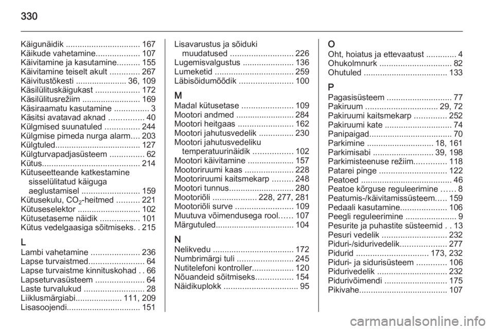OPEL INSIGNIA 2015.5  Omaniku käsiraamat (in Estonian) 330
Käigunäidik ................................ 167
Käikude vahetamine ...................107
Käivitamine ja kasutamine ..........155
Käivitamine teiselt akult  .............267
Käivitustõkest