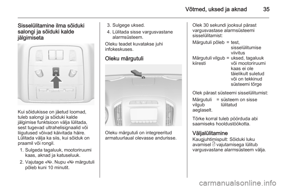 OPEL INSIGNIA 2015.5  Omaniku käsiraamat (in Estonian) Võtmed, uksed ja aknad35
Sisselülitamine ilma sõiduki
salongi ja sõiduki kalde
jälgimiseta
Kui sõidukisse on jäetud loomad,
tuleb salongi ja sõiduki kalde
jälgimise funktsioon välja lülitad