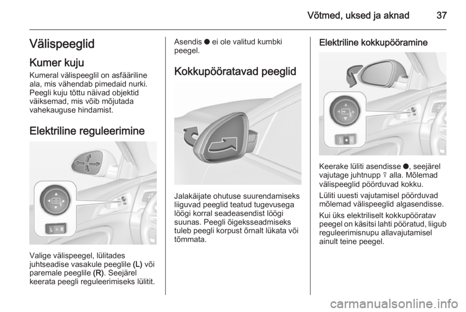 OPEL INSIGNIA 2015.5 Omaniku käsiraamat (in Estonian) Võtmed, uksed ja aknad37Välispeeglid
Kumer kuju
Kumeral välispeeglil on asfääriline
ala, mis vähendab pimedaid nurki.
Peegli kuju tõttu näivad objektid
väiksemad, mis võib mõjutada
vahekaug OPEL INSIGNIA 2015.5 Omaniku käsiraamat (in Estonian) Võtmed, uksed ja aknad37Välispeeglid
Kumer kuju
Kumeral välispeeglil on asfääriline
ala, mis vähendab pimedaid nurki.
Peegli kuju tõttu näivad objektid
väiksemad, mis võib mõjutada
vahekaug