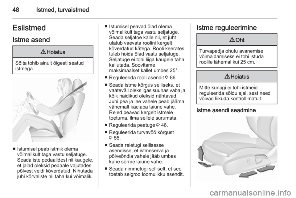 OPEL INSIGNIA 2015.5  Omaniku käsiraamat (in Estonian) 48Istmed, turvaistmedEsiistmedIstme asend9 Hoiatus
Sõita tohib ainult õigesti seatud
istmega.
■ Istumisel peab istmik olema võimalikult taga vastu seljatuge.
Seada iste pedaalidest nii kaugele,
e