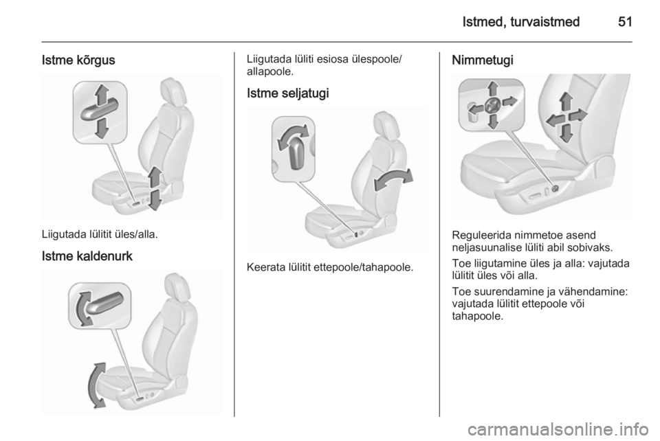 OPEL INSIGNIA 2015.5  Omaniku käsiraamat (in Estonian) Istmed, turvaistmed51
Istme kõrgus
Liigutada lülitit üles/alla.Istme kaldenurk
Liigutada lüliti esiosa ülespoole/
allapoole.
Istme seljatugi
Keerata lülitit ettepoole/tahapoole.
Nimmetugi
Regule