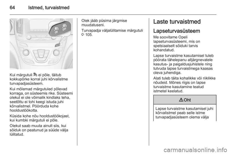 OPEL INSIGNIA 2015.5  Omaniku käsiraamat (in Estonian) 64Istmed, turvaistmed
Kui märgutuli * ei põle, täitub
kokkupõrke korral juhi kõrvalistme
turvapadjasüsteem.
Kui mõlemad märgutuled põlevad
korraga, on süsteemis rike. Süsteemi
olekut ei ole